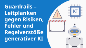 Guardrails – Leitplanken gegen Risiken, Fehler und Regelverstöße generativer KI
