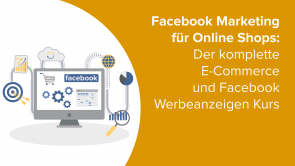 Facebook Marketing für Online Shops: Der komplette E-Commerce und Facebook Werbeanzeigen Kurs
